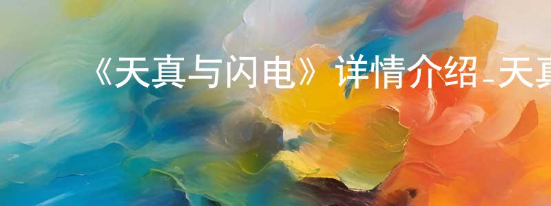 ﻿蔡春伟发布﻿《天真与闪电》详情介绍_天真与闪电已完结在线观看_天真与闪电迅雷下载_日漫